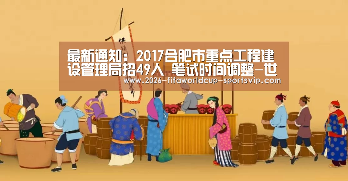 最新通知:2017合肥市重点工程建设管理局招49人 笔试时间调整-世界杯APP下载(图1) 世界杯APP下载