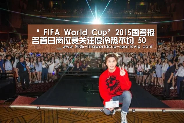 ‘ FIFA World Cup’2015国考报名首日岗位受关注度冷热不均 50职位(图2) 世界杯足球直播