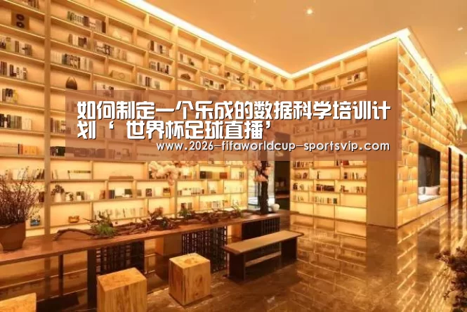 如何制定一个乐成的数据科学培训计划‘ 世界杯足球直播’(图3) 世界杯足球直播