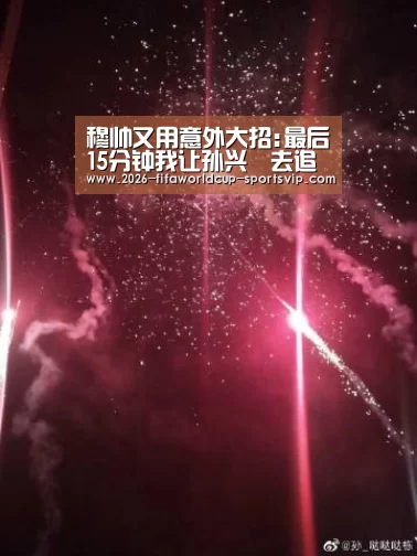 穆帅又用意外大招:最后15分钟我让孙兴慜去追防沃克【 世界杯足球直播】(图1) 世界杯综合娱乐平台