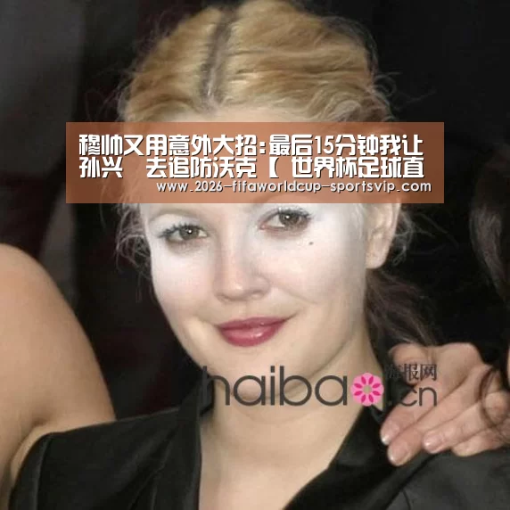 穆帅又用意外大招:最后15分钟我让孙兴慜去追防沃克【 世界杯足球直播】(图2) FIFA World Cup