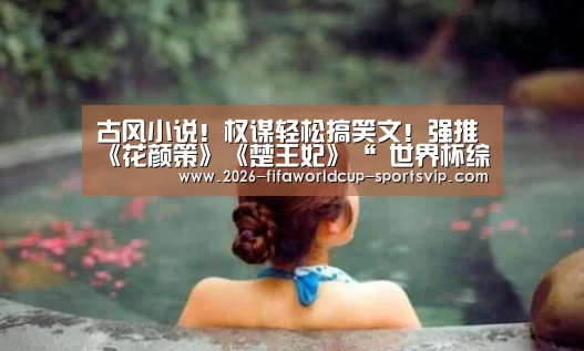 古风小说!权谋轻松搞笑文!强推《花颜策》《楚王妃》“ 世界杯综合娱乐平台”(图3) FIFA World Cup